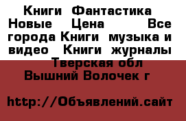 Книги. Фантастика. Новые. › Цена ­ 100 - Все города Книги, музыка и видео » Книги, журналы   . Тверская обл.,Вышний Волочек г.
